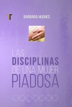 Las disciplinas de una mujer piadosa (Nueva Edición)